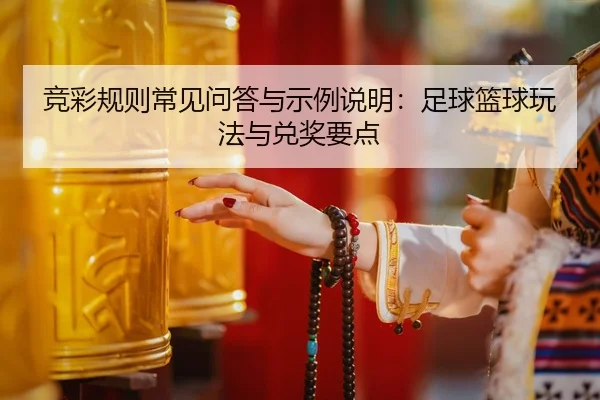 竞彩规则常见问答与示例说明：足球篮球玩法与兑奖要点