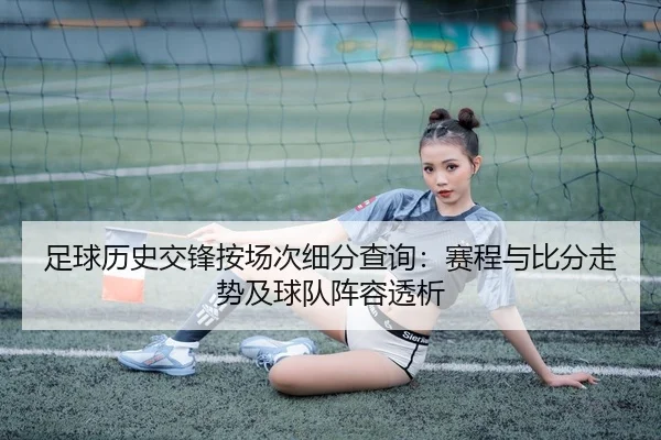 足球历史交锋按场次细分查询：赛程与比分走势及球队阵容透析