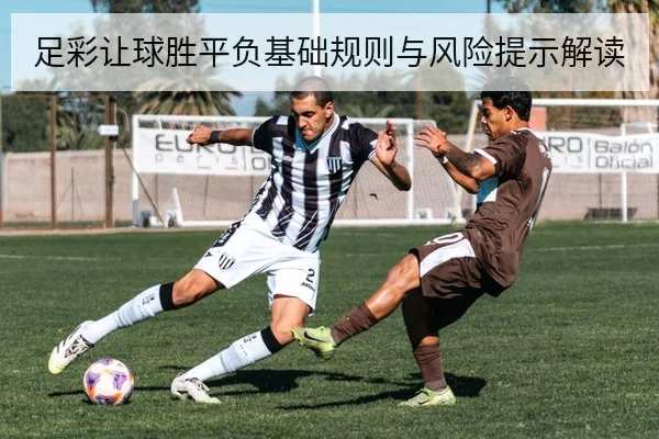 足彩让球胜平负基础规则与风险提示解读